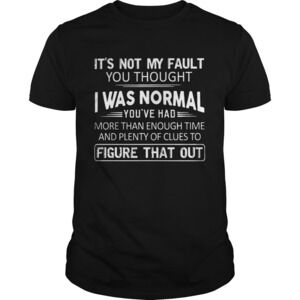 Its Not My Fault You Thought I Was Normal Shirt 1